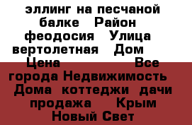 эллинг на песчаной балке › Район ­ феодосия › Улица ­ вертолетная › Дом ­ 2 › Цена ­ 5 500 000 - Все города Недвижимость » Дома, коттеджи, дачи продажа   . Крым,Новый Свет